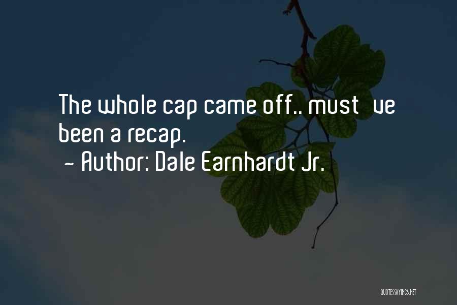 Dale Earnhardt Jr. Quotes: The Whole Cap Came Off.. Must've Been A Recap.