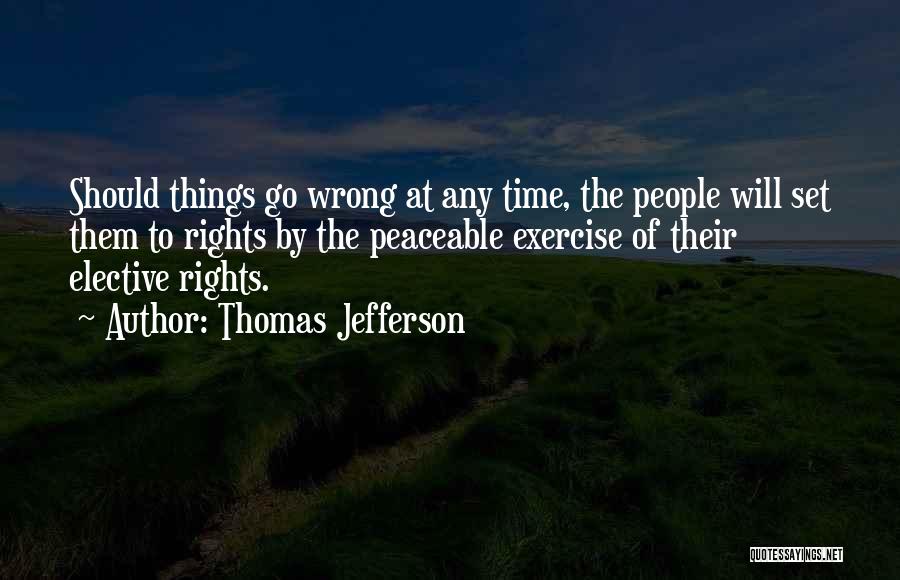 Thomas Jefferson Quotes: Should Things Go Wrong At Any Time, The People Will Set Them To Rights By The Peaceable Exercise Of Their