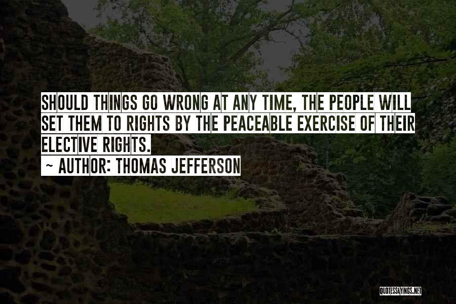 Thomas Jefferson Quotes: Should Things Go Wrong At Any Time, The People Will Set Them To Rights By The Peaceable Exercise Of Their