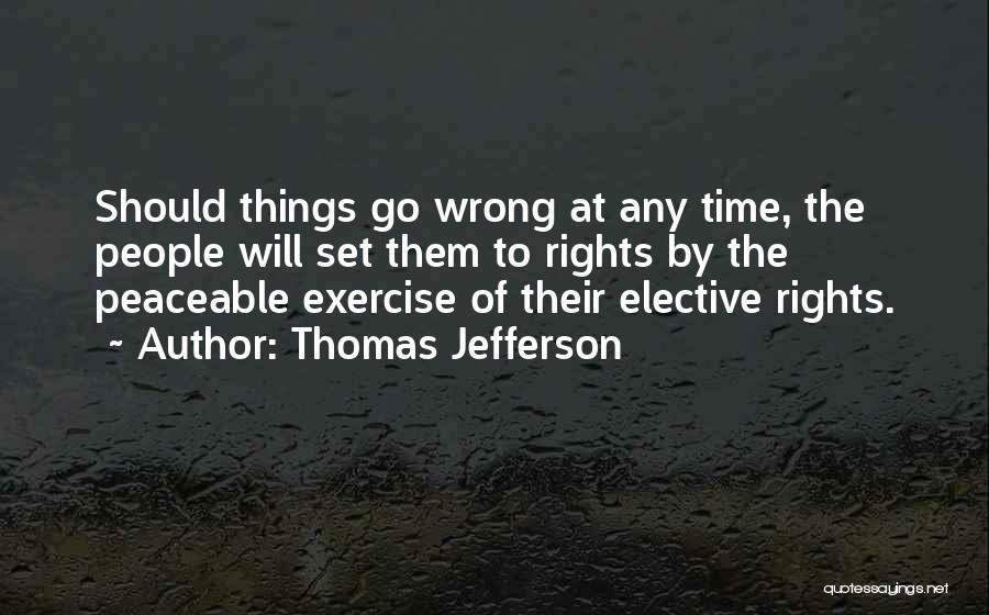Thomas Jefferson Quotes: Should Things Go Wrong At Any Time, The People Will Set Them To Rights By The Peaceable Exercise Of Their