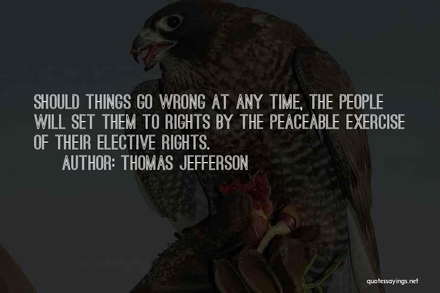 Thomas Jefferson Quotes: Should Things Go Wrong At Any Time, The People Will Set Them To Rights By The Peaceable Exercise Of Their