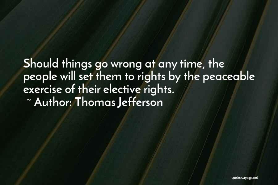 Thomas Jefferson Quotes: Should Things Go Wrong At Any Time, The People Will Set Them To Rights By The Peaceable Exercise Of Their