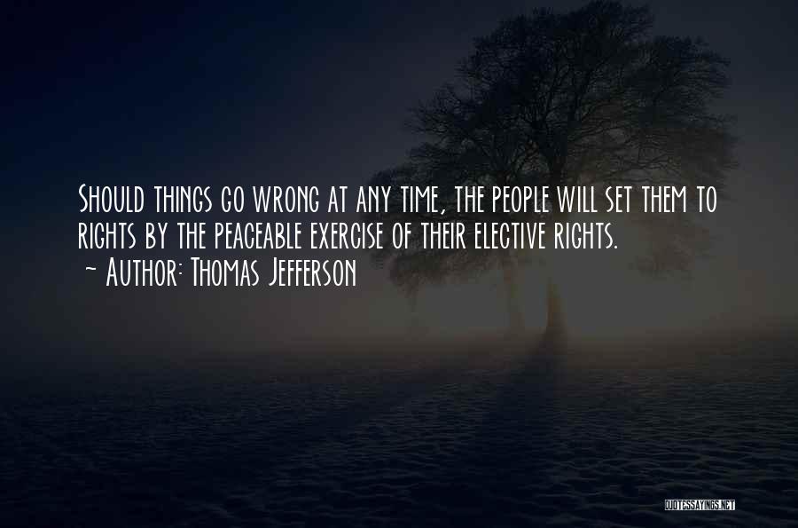 Thomas Jefferson Quotes: Should Things Go Wrong At Any Time, The People Will Set Them To Rights By The Peaceable Exercise Of Their