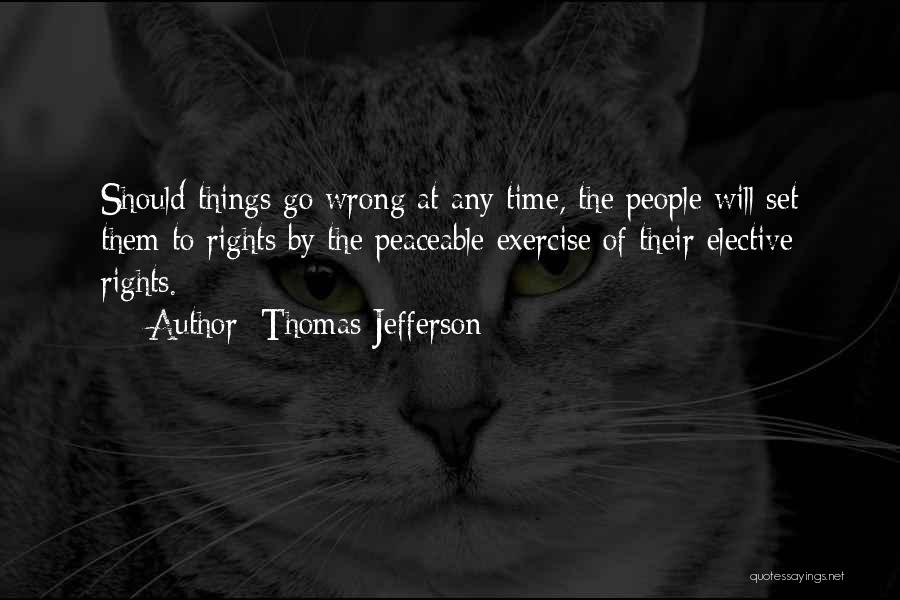 Thomas Jefferson Quotes: Should Things Go Wrong At Any Time, The People Will Set Them To Rights By The Peaceable Exercise Of Their