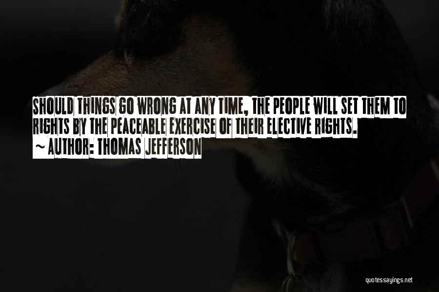 Thomas Jefferson Quotes: Should Things Go Wrong At Any Time, The People Will Set Them To Rights By The Peaceable Exercise Of Their