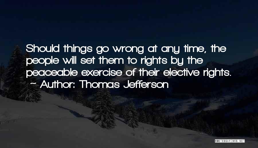 Thomas Jefferson Quotes: Should Things Go Wrong At Any Time, The People Will Set Them To Rights By The Peaceable Exercise Of Their