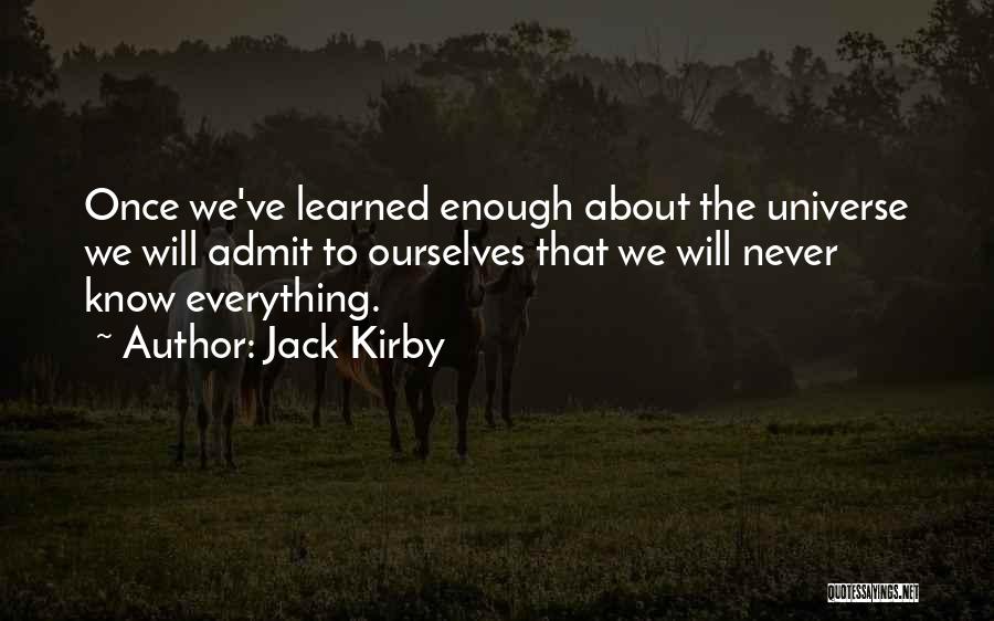 Jack Kirby Quotes: Once We've Learned Enough About The Universe We Will Admit To Ourselves That We Will Never Know Everything.