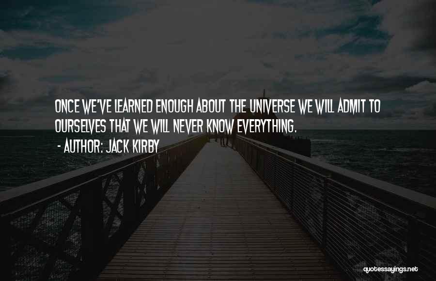 Jack Kirby Quotes: Once We've Learned Enough About The Universe We Will Admit To Ourselves That We Will Never Know Everything.