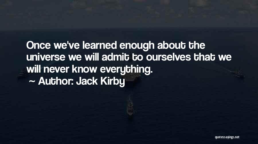 Jack Kirby Quotes: Once We've Learned Enough About The Universe We Will Admit To Ourselves That We Will Never Know Everything.