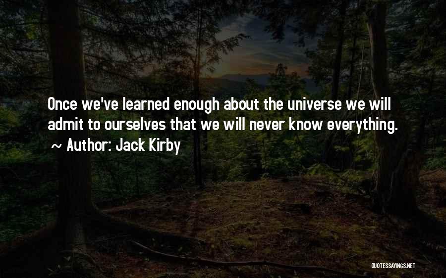 Jack Kirby Quotes: Once We've Learned Enough About The Universe We Will Admit To Ourselves That We Will Never Know Everything.
