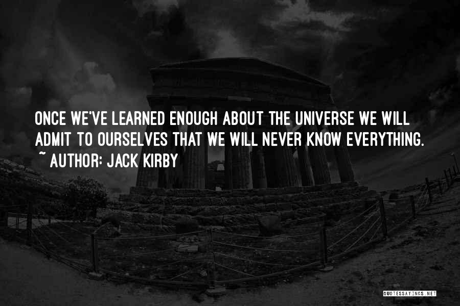 Jack Kirby Quotes: Once We've Learned Enough About The Universe We Will Admit To Ourselves That We Will Never Know Everything.