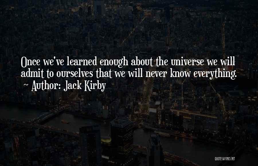 Jack Kirby Quotes: Once We've Learned Enough About The Universe We Will Admit To Ourselves That We Will Never Know Everything.