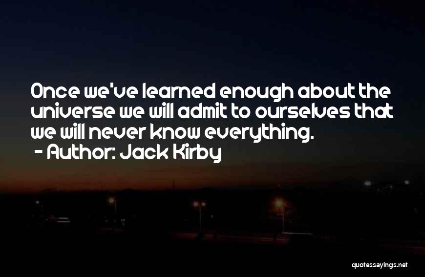 Jack Kirby Quotes: Once We've Learned Enough About The Universe We Will Admit To Ourselves That We Will Never Know Everything.