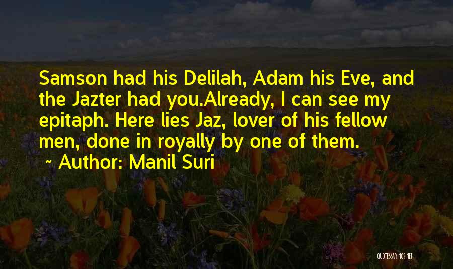 Manil Suri Quotes: Samson Had His Delilah, Adam His Eve, And The Jazter Had You.already, I Can See My Epitaph. Here Lies Jaz,