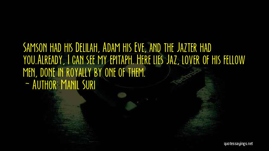 Manil Suri Quotes: Samson Had His Delilah, Adam His Eve, And The Jazter Had You.already, I Can See My Epitaph. Here Lies Jaz,