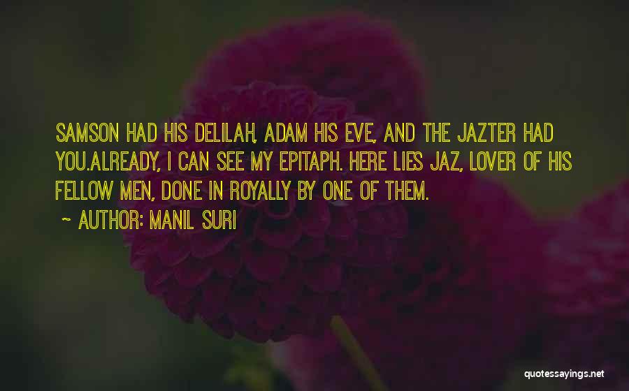 Manil Suri Quotes: Samson Had His Delilah, Adam His Eve, And The Jazter Had You.already, I Can See My Epitaph. Here Lies Jaz,