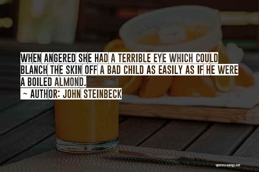 John Steinbeck Quotes: When Angered She Had A Terrible Eye Which Could Blanch The Skin Off A Bad Child As Easily As If
