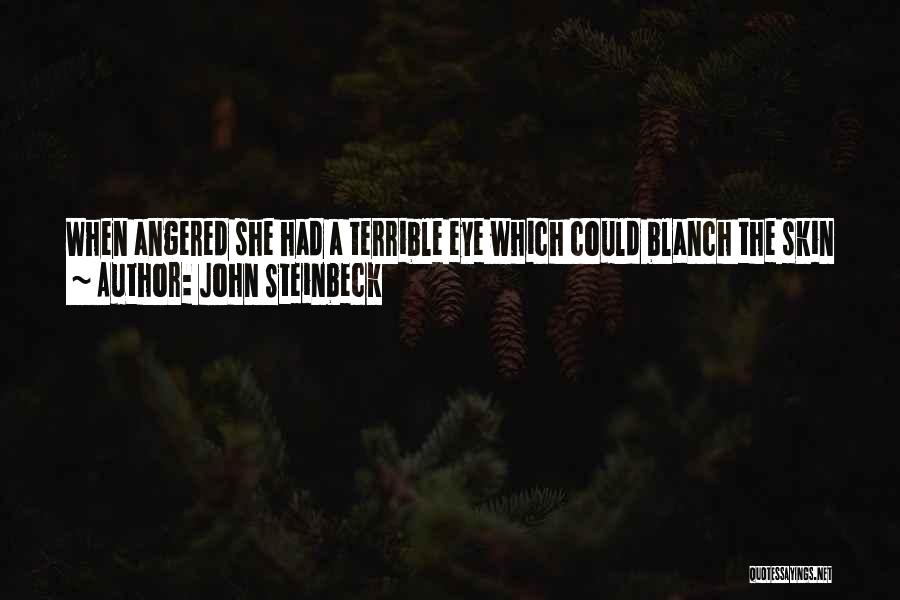 John Steinbeck Quotes: When Angered She Had A Terrible Eye Which Could Blanch The Skin Off A Bad Child As Easily As If