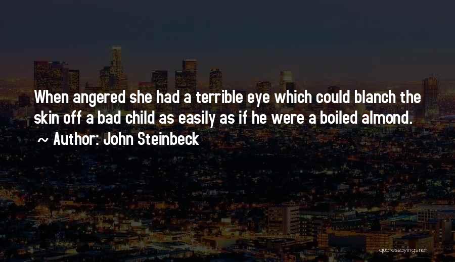 John Steinbeck Quotes: When Angered She Had A Terrible Eye Which Could Blanch The Skin Off A Bad Child As Easily As If