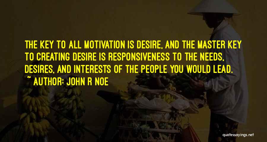 John R Noe Quotes: The Key To All Motivation Is Desire, And The Master Key To Creating Desire Is Responsiveness To The Needs, Desires,