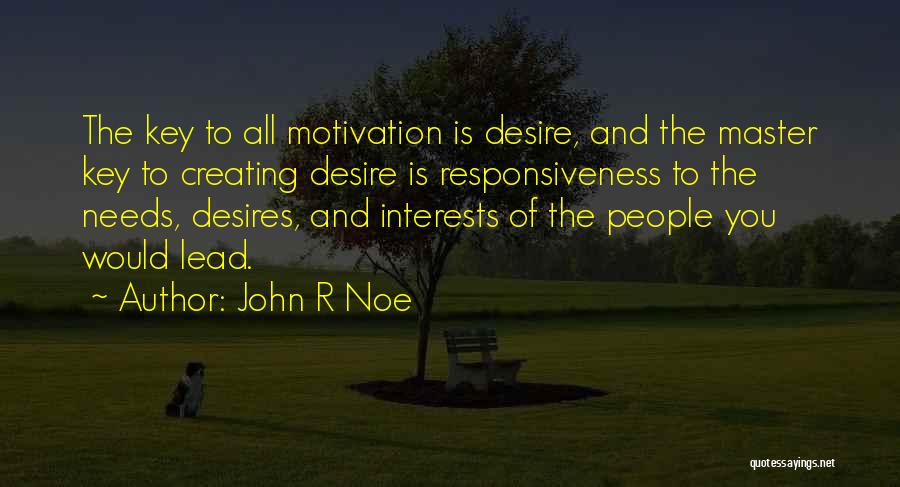 John R Noe Quotes: The Key To All Motivation Is Desire, And The Master Key To Creating Desire Is Responsiveness To The Needs, Desires,