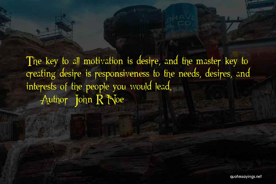 John R Noe Quotes: The Key To All Motivation Is Desire, And The Master Key To Creating Desire Is Responsiveness To The Needs, Desires,