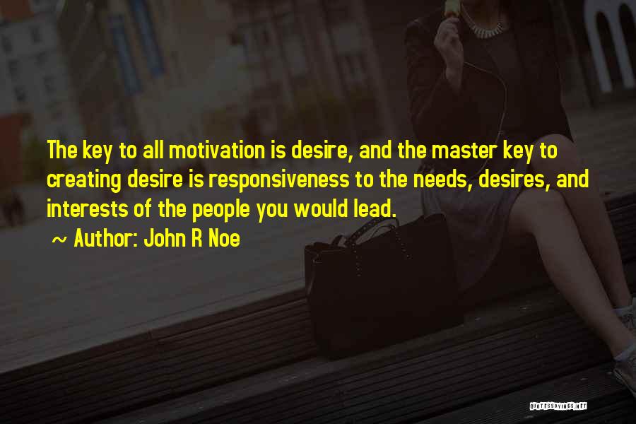 John R Noe Quotes: The Key To All Motivation Is Desire, And The Master Key To Creating Desire Is Responsiveness To The Needs, Desires,