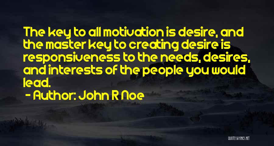 John R Noe Quotes: The Key To All Motivation Is Desire, And The Master Key To Creating Desire Is Responsiveness To The Needs, Desires,