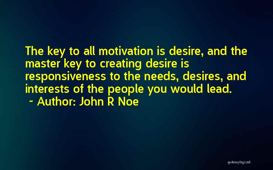 John R Noe Quotes: The Key To All Motivation Is Desire, And The Master Key To Creating Desire Is Responsiveness To The Needs, Desires,