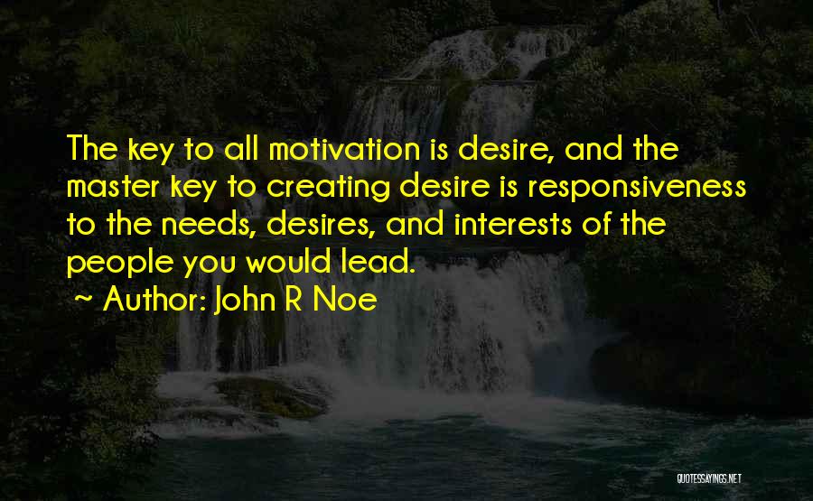 John R Noe Quotes: The Key To All Motivation Is Desire, And The Master Key To Creating Desire Is Responsiveness To The Needs, Desires,