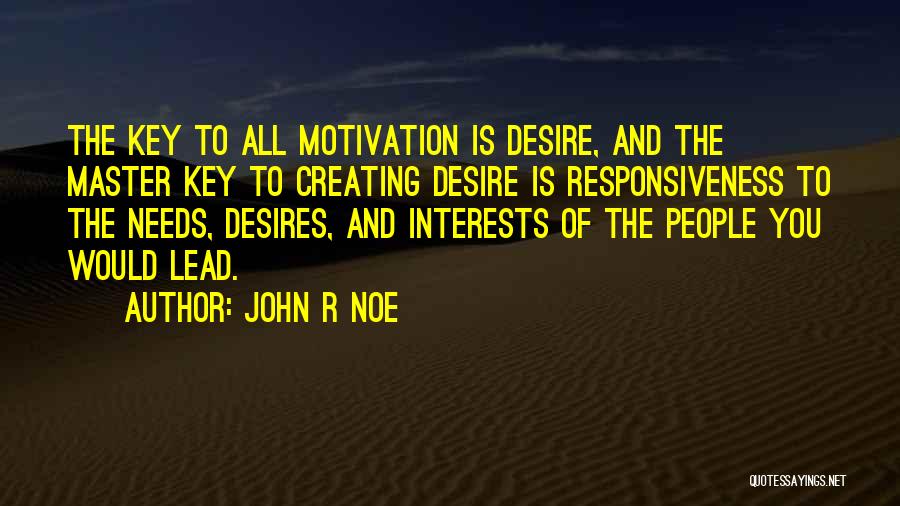 John R Noe Quotes: The Key To All Motivation Is Desire, And The Master Key To Creating Desire Is Responsiveness To The Needs, Desires,