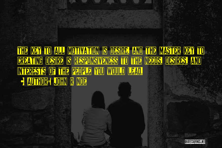 John R Noe Quotes: The Key To All Motivation Is Desire, And The Master Key To Creating Desire Is Responsiveness To The Needs, Desires,
