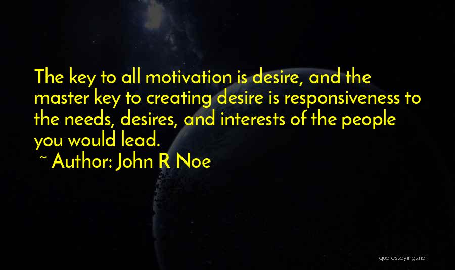 John R Noe Quotes: The Key To All Motivation Is Desire, And The Master Key To Creating Desire Is Responsiveness To The Needs, Desires,