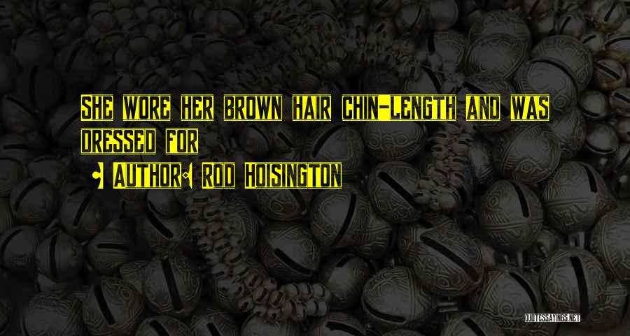 Rod Hoisington Quotes: She Wore Her Brown Hair Chin-length And Was Dressed For