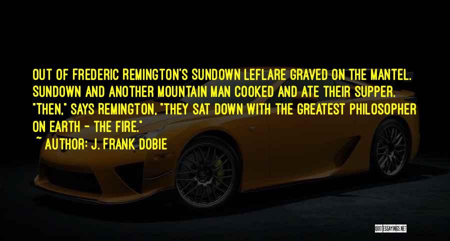 J. Frank Dobie Quotes: Out Of Frederic Remington's Sundown Leflare Graved On The Mantel. Sundown And Another Mountain Man Cooked And Ate Their Supper.