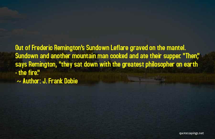 J. Frank Dobie Quotes: Out Of Frederic Remington's Sundown Leflare Graved On The Mantel. Sundown And Another Mountain Man Cooked And Ate Their Supper.