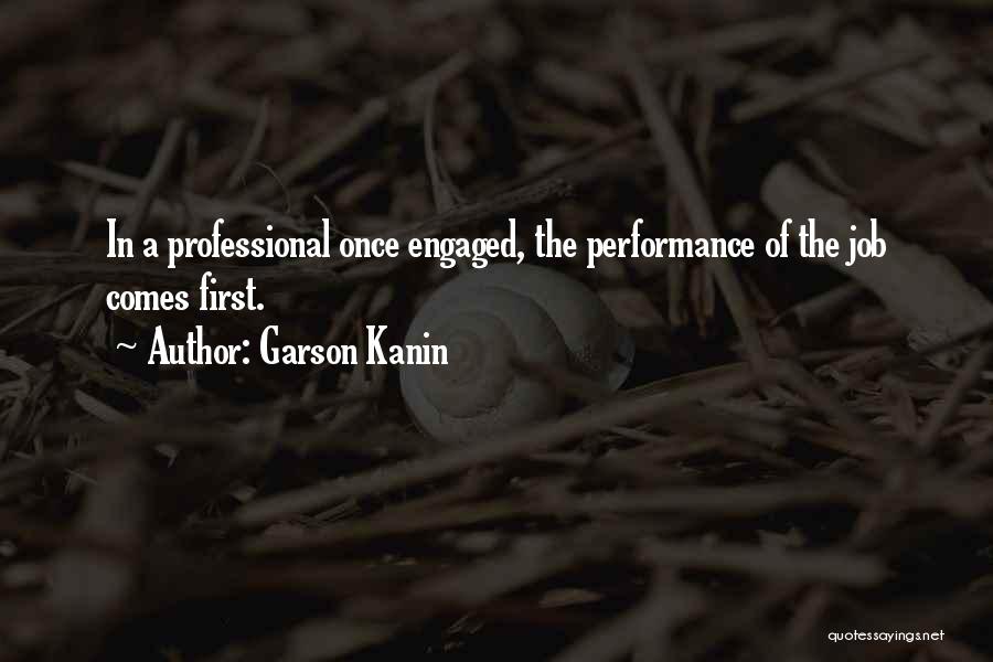 Garson Kanin Quotes: In A Professional Once Engaged, The Performance Of The Job Comes First.