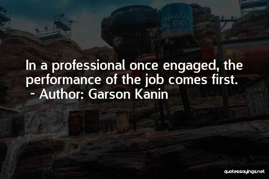 Garson Kanin Quotes: In A Professional Once Engaged, The Performance Of The Job Comes First.