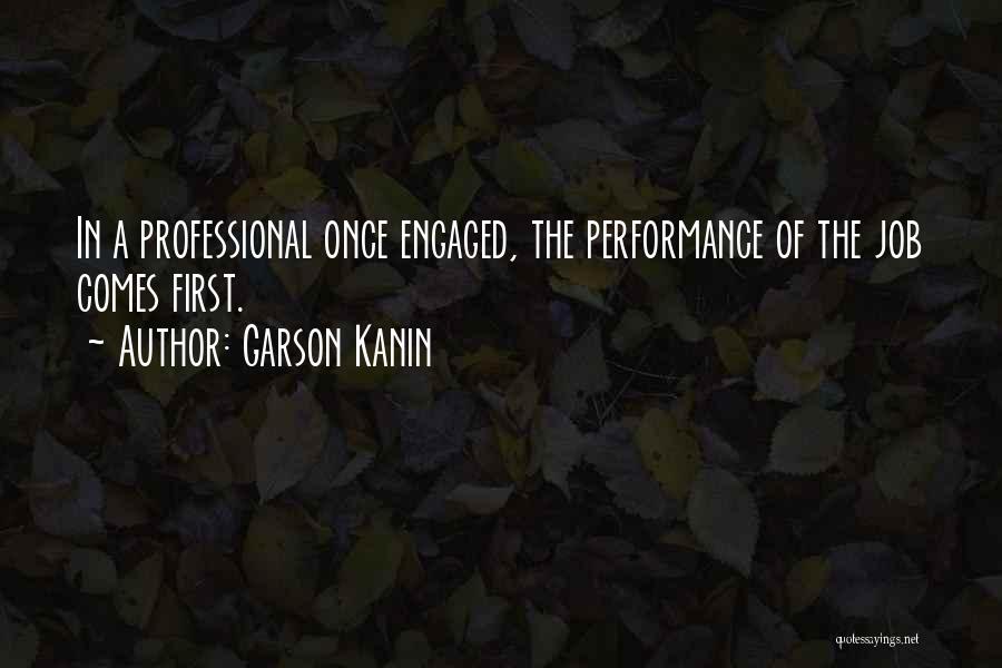 Garson Kanin Quotes: In A Professional Once Engaged, The Performance Of The Job Comes First.