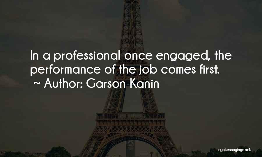 Garson Kanin Quotes: In A Professional Once Engaged, The Performance Of The Job Comes First.