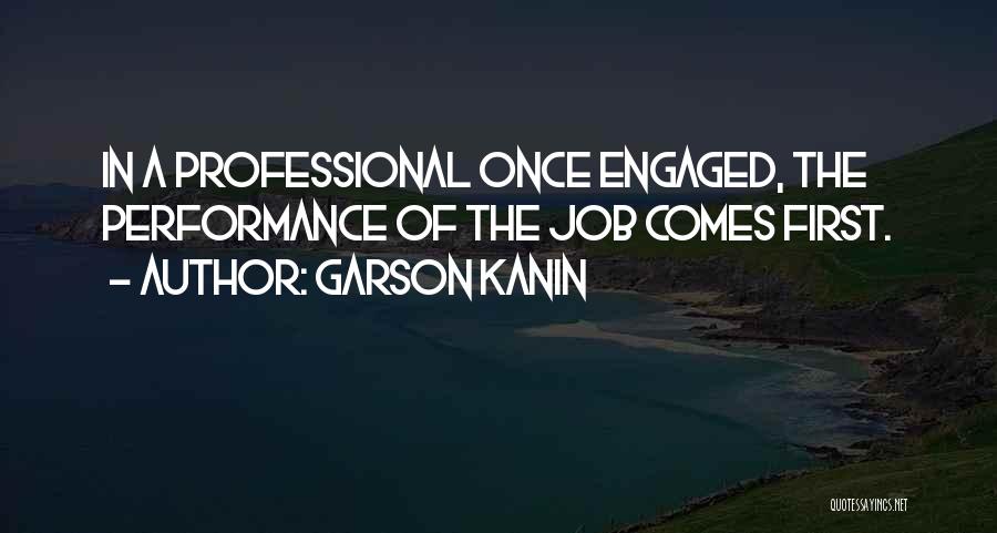 Garson Kanin Quotes: In A Professional Once Engaged, The Performance Of The Job Comes First.