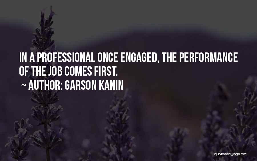 Garson Kanin Quotes: In A Professional Once Engaged, The Performance Of The Job Comes First.