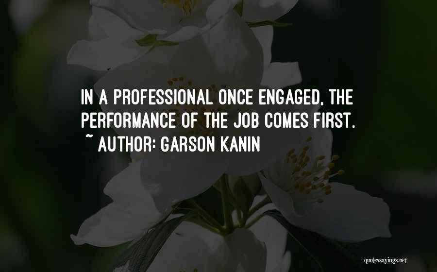 Garson Kanin Quotes: In A Professional Once Engaged, The Performance Of The Job Comes First.