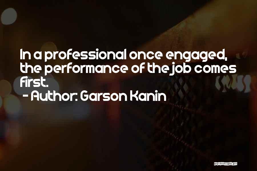 Garson Kanin Quotes: In A Professional Once Engaged, The Performance Of The Job Comes First.