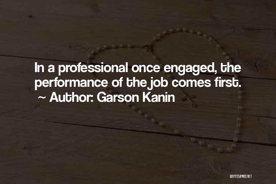 Garson Kanin Quotes: In A Professional Once Engaged, The Performance Of The Job Comes First.