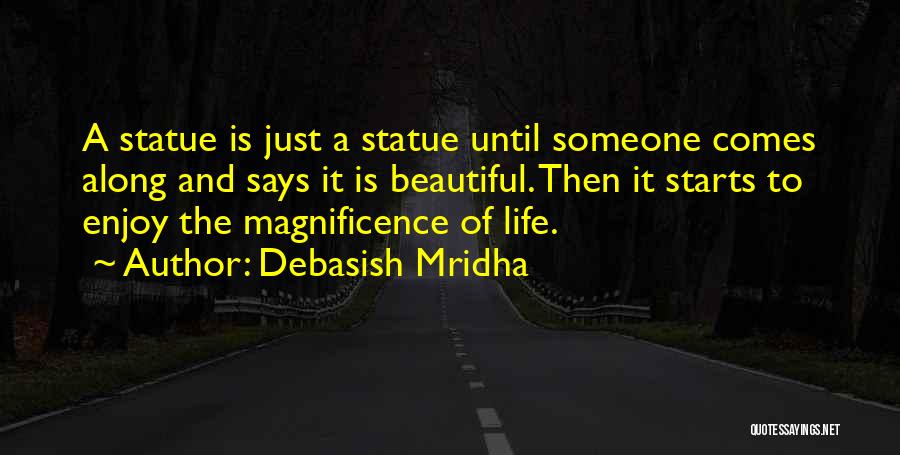 Debasish Mridha Quotes: A Statue Is Just A Statue Until Someone Comes Along And Says It Is Beautiful. Then It Starts To Enjoy