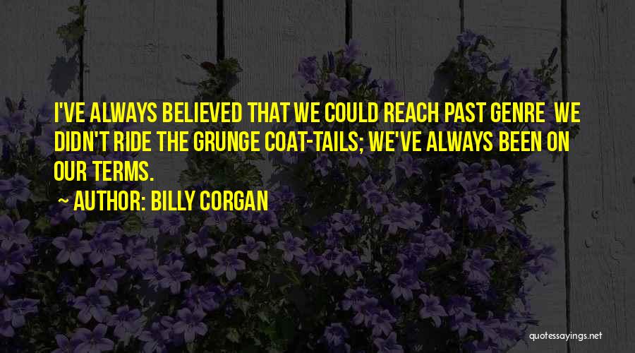 Billy Corgan Quotes: I've Always Believed That We Could Reach Past Genre We Didn't Ride The Grunge Coat-tails; We've Always Been On Our