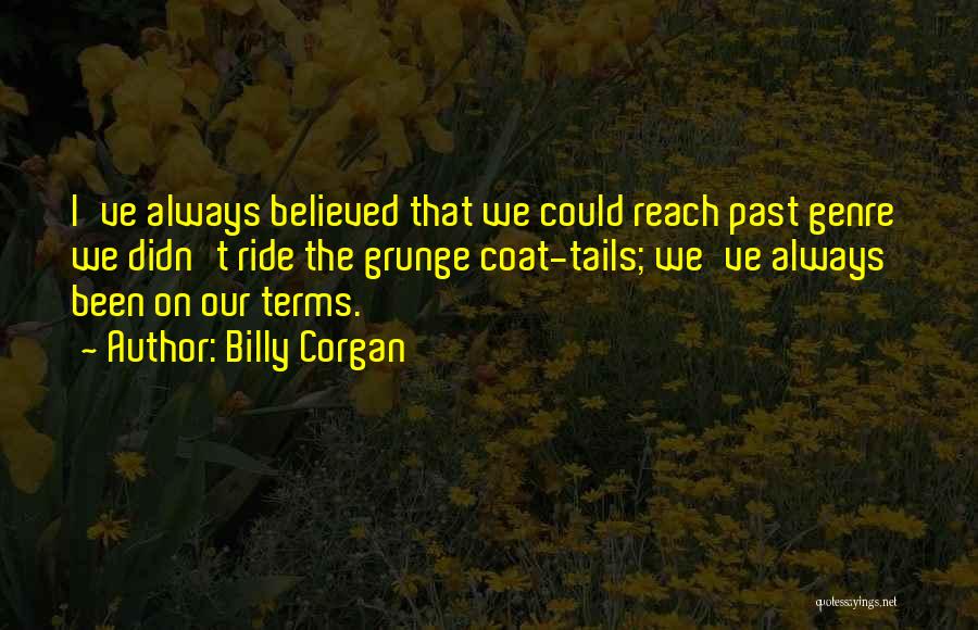 Billy Corgan Quotes: I've Always Believed That We Could Reach Past Genre We Didn't Ride The Grunge Coat-tails; We've Always Been On Our