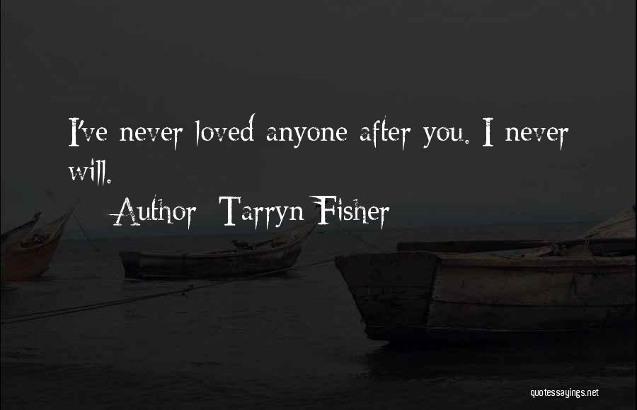 Tarryn Fisher Quotes: I've Never Loved Anyone After You. I Never Will.