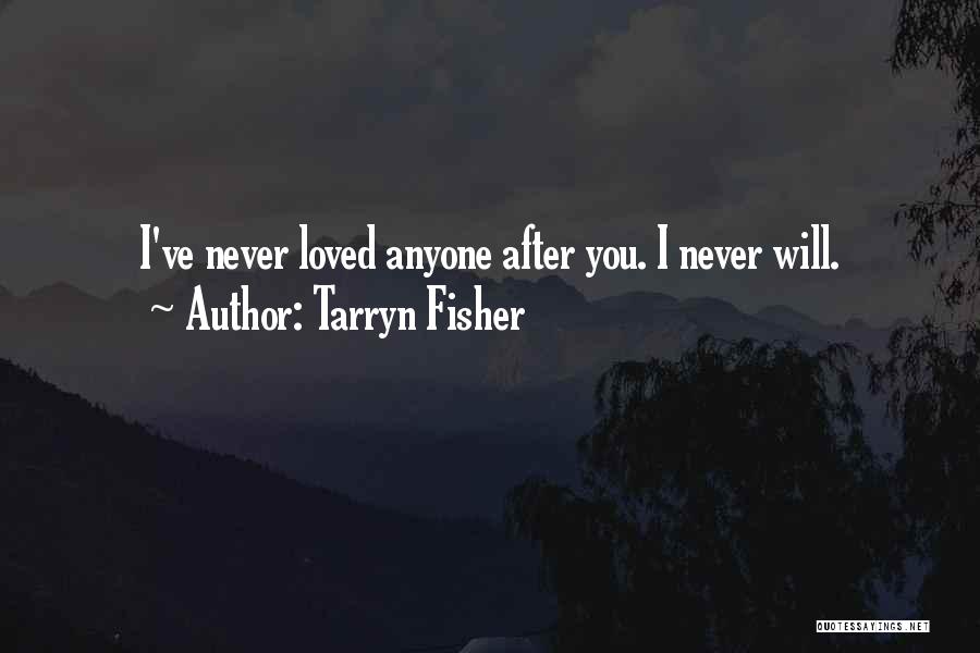 Tarryn Fisher Quotes: I've Never Loved Anyone After You. I Never Will.
